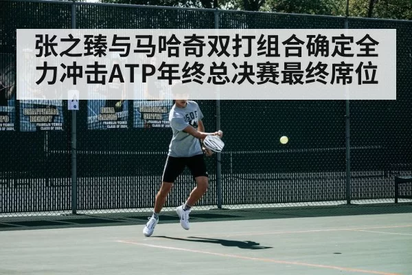 张之臻与马哈奇双打组合确定全力冲击ATP年终总决赛最终席位
