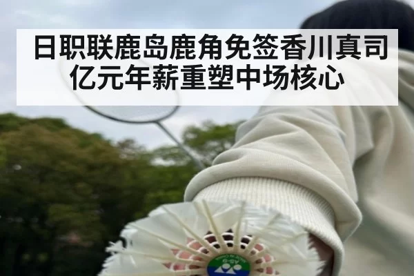 日职联鹿岛鹿角免签香川真司亿元年薪重塑中场核心
