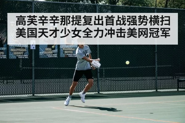 高芙辛辛那提复出首战强势横扫 美国天才少女全力冲击美网冠军
