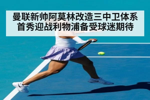 曼联新帅阿莫林改造三中卫体系 首秀迎战利物浦备受球迷期待