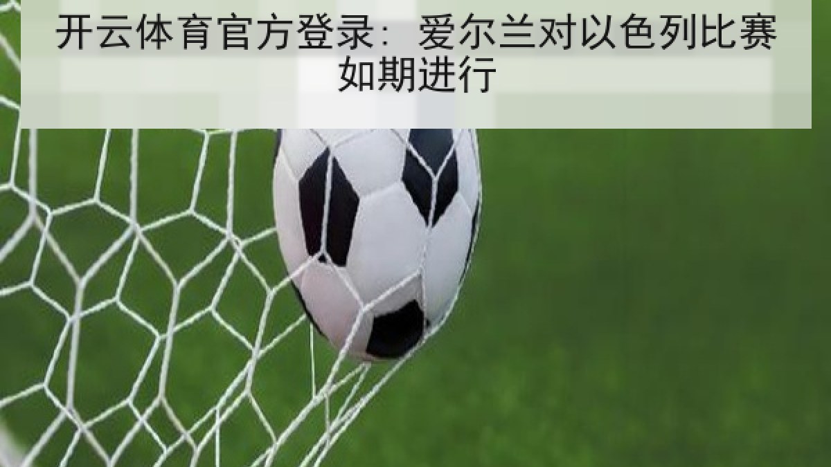 开云体育官方登录: 爱尔兰对以色列比赛如期进行